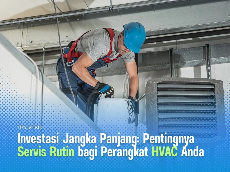 Investasi Jangka Panjang Pentingnya Servis Rutin bagi Perangkat HVAC Anda